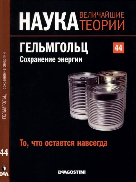 Наука. Величайшие теории №44 2015 То, что остается навсегда. Гельмгольц. Сохранение энергии