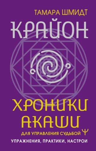 Крайон. Хроники Акаши для управления судьбой. Упражнения, практики, настрои