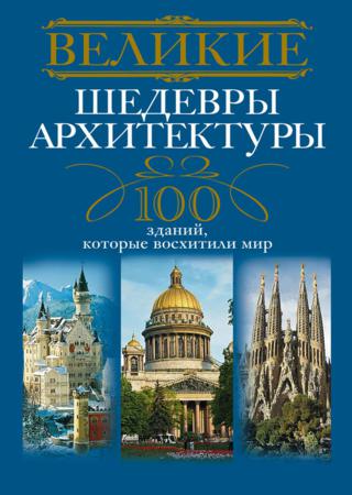 Великие шедевры архитектуры. 100 зданий, которые восхитили мир