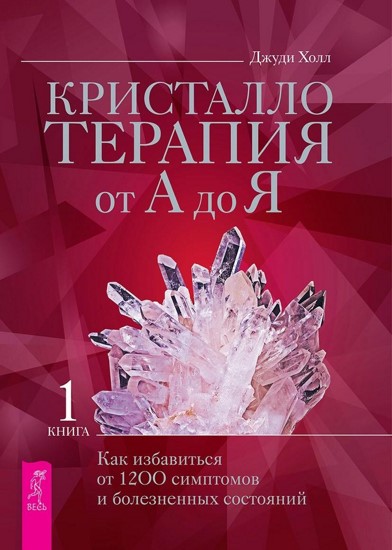 Кристаллотерапия от А до Я. Книга 1. Как избавиться от 1200 симптомов и болезненных состояний