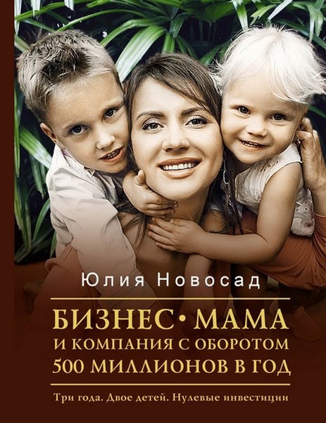 Бизнес-мама и компания с оборотом 500 миллионов в год. Три года. Двое детей. Нулевые инвестиции