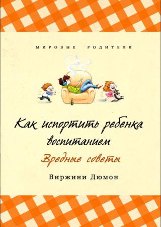 Как испортить ребенка воспитанием. Вредные советы