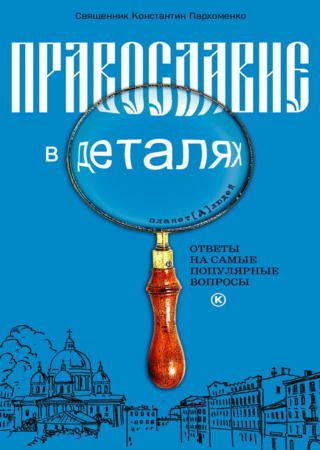 Православие в деталях. Ответы на самые популярные вопросы