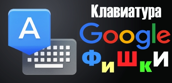 Фишки клавиатуры Google, о которых должен знать каждый