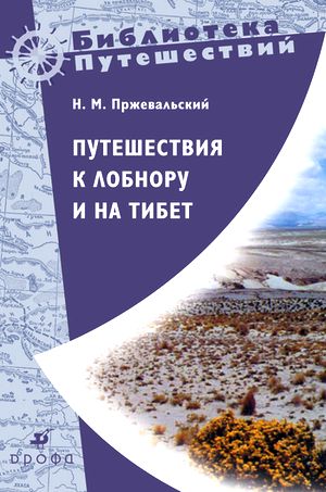 Николай Пржевальский. Путешествия к Лобнору и на Тибет