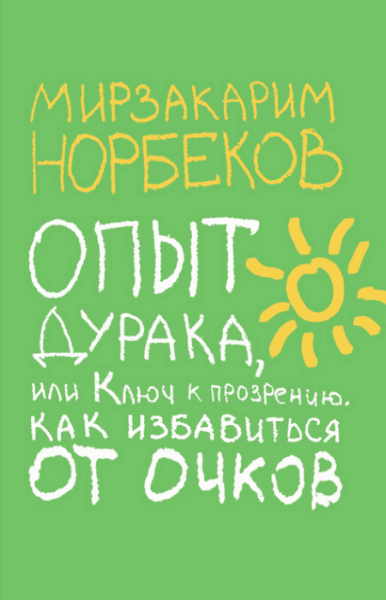 Мирзакарим Норбеков. Опыт дурака, или ключ к прозрению. Как избавиться от очков