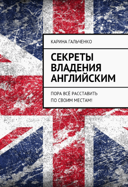 К.О. Гальченко. Секреты владения английским. Пора всё расставить по своим местам!