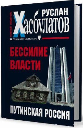 Руслан Хасбулатов. Бессилие власти. Путинская Россия