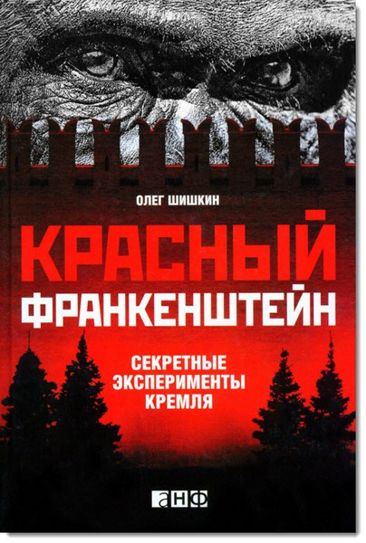 Олег Шишкин. Красный Франкенштейн. Секретные эксперименты Кремля