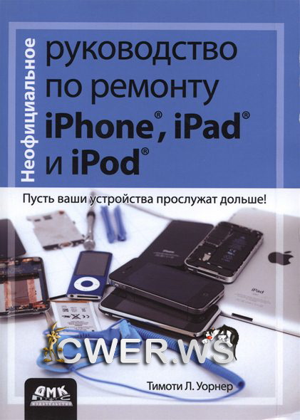 Тимоти Л. Уорнер. Неофициальное руководство по ремонту iPhone, iPad и iPod