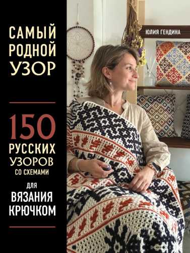 Юлия Гендина. Самый родной узор. 150 русских узоров со схемами для вязания крючком