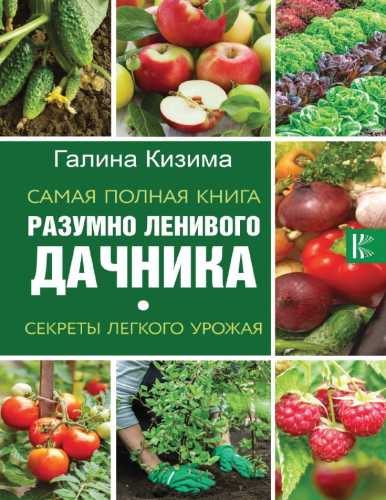 Галина Кизима. Самая полная книга разумно ленивого дачника. Секреты легкого урожая