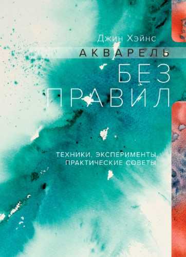 Джин Хэйнс. Акварель без правил. Техники, эксперименты, практические советы