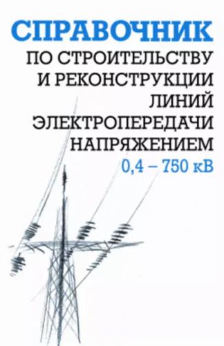 Е.Г. Гологорский. Справочник по строительству и реконструкции линий электропередачи напряжением 0,4-750 кВ