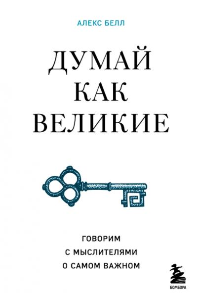 Думай как великие. Говорим с мыслителями о самом важном