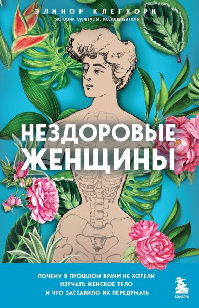 Элинор Клегхорн. Нездоровые женщины. Почему в прошлом врачи не хотели изучать женское тело и что заставило их передумать