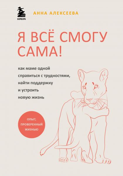 Я всё смогу сама! Как маме одной справиться с трудностями, найти поддержку и устроить новую жизнь