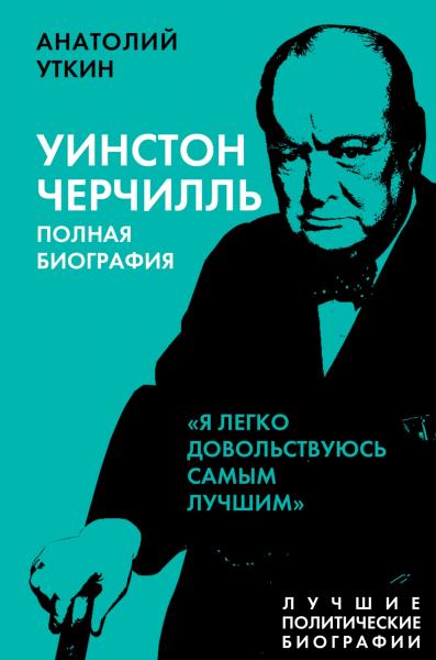 А.И. Уткин. Уинстон Черчилль. Полная биография. Я легко довольствуюсь самым лучшим