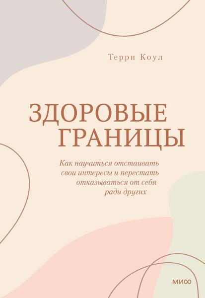 Терри Коул. Здоровые границы. Как научиться отстаивать свои интересы и перестать отказываться от себя ради других