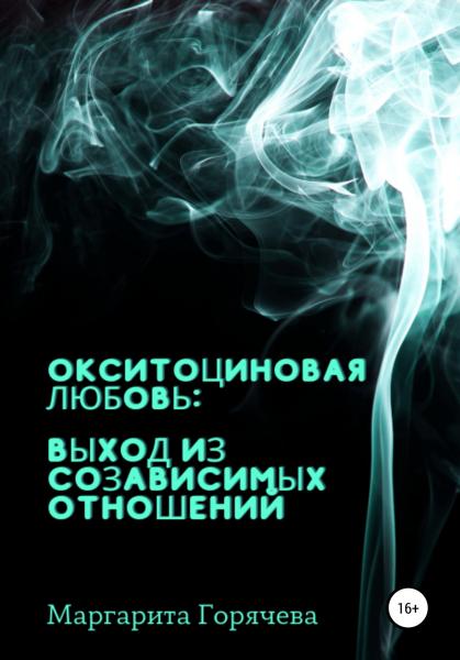 Маргарита Горячева. Окситоциновая любовь: выход из созависимых отношений