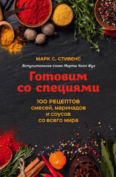 Готовим со специями. 100 рецептов смесей, маринадов и соусов со всего мира