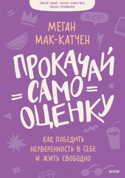 Меган Мак-Катчен. Прокачай самооценку. Как победить неуверенность в себе и жить свободно