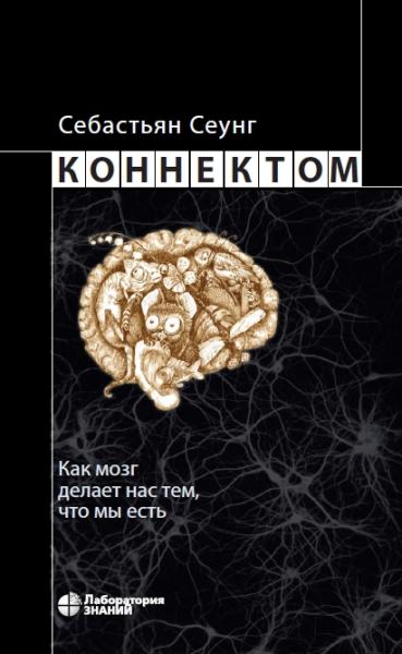 Себастьян Сеунг. Коннектом. Как мозг делает нас тем, что мы есть