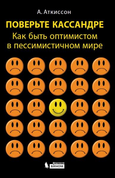 А. Аткиссон. Поверьте Кассандре. Как быть оптимистом в пессимистичном мире