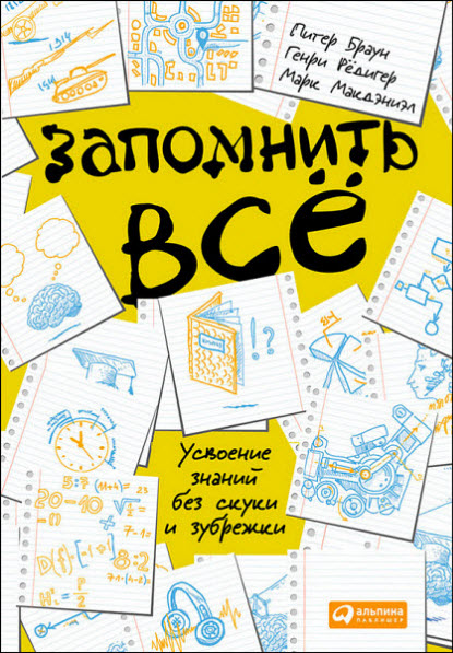 Г. Рёдигер, М. Макдэниэл, П. Браун. Запомнить всё. Усвоение знаний без скуки и зубрежки