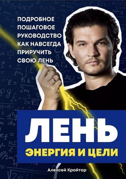 Алексей Кройтор. Лень, энергия и цели. Подробное пошаговое руководство, как навсегда приручить свою лень