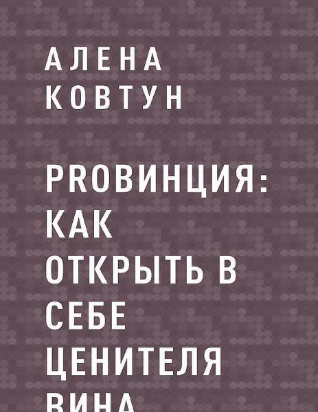 Алена Ковтун. ProВинция: как открыть в себе ценителя вина