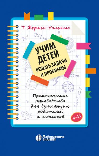 Т. Жермен-Уильямс. Учим детей решать задачи и проблемы. Практическое руководство для думающих родителей и педагогов