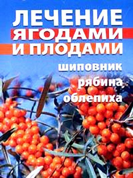 Т.А. Батяева. Лечение ягодами и плодами. Шиповник, рябина, облепиха