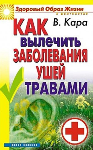 Валентин Кара. Как вылечить заболевания ушей травами