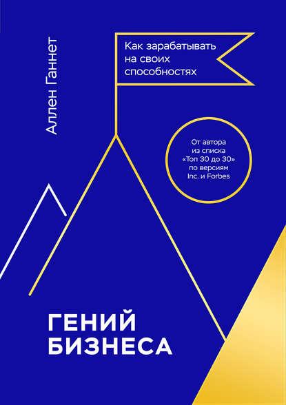 Аллен Ганнет. Гений бизнеса. Как зарабатывать на своих способностях