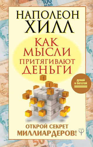 Наполеон Хилл. Как мысли притягивают деньги. Открой секрет миллиардеров!