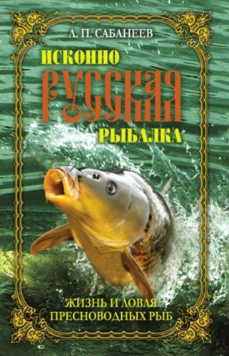 Л.П. Сабанеев. Исконно русская рыбалка. Жизнь и ловля пресноводных рыб