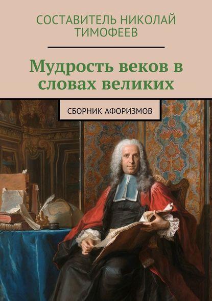 Николай Тимофеев. Мудрость веков в словах великих