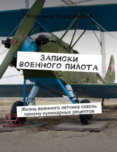 Владимир Владимиров. Записки военного пилота. Жизнь военного летчика сквозь призму кулинарных рецептов