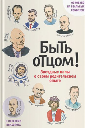 З. Прилепин. Быть отцом! Звездные папы о своем родительском опыте