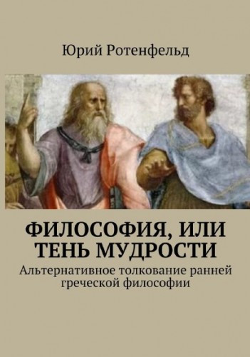 Ю. Ротенфельд. Философия, или тень мудрости. Альтернативное толкование ранней греческой философии