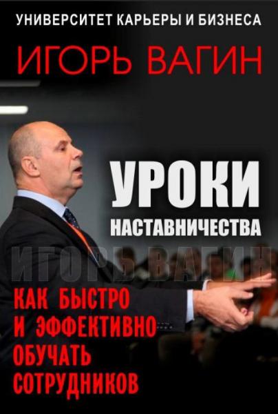 И. Вагин. Уроки наставничества. Как быстро и эффективно обучать сотрудников