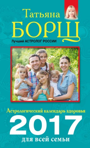 Татьяна Борщ, Евгений Воробьев. Астрологический календарь здоровья для всей семьи на 2017 год