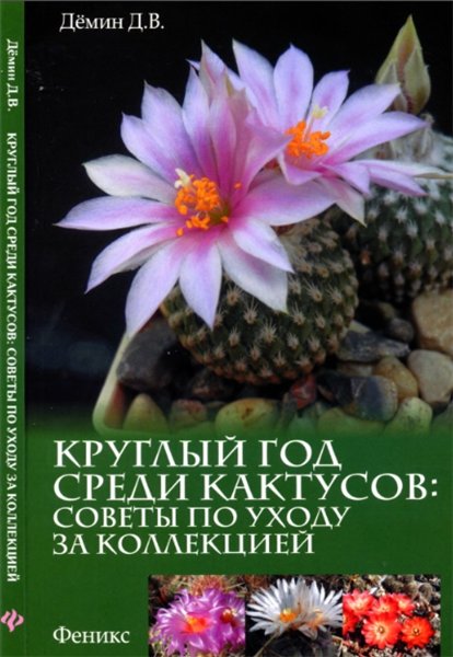 Д.В. Демин. Круглый год среди кактусов: советы по уходу за коллекцией