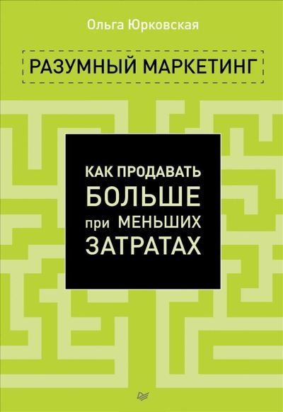 Ольга Юрковская. Разумный маркетинг. Как продавать больше при меньших затратах