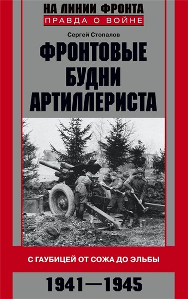 Сергей Стопалов. Фронтовые будни артиллериста. С гаубицей от Сожа до Эльбы