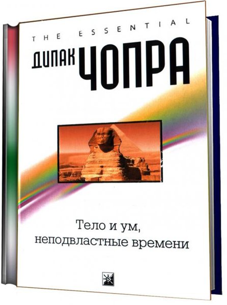 Дипак Чопра. Тело и ум, неподвластные времени