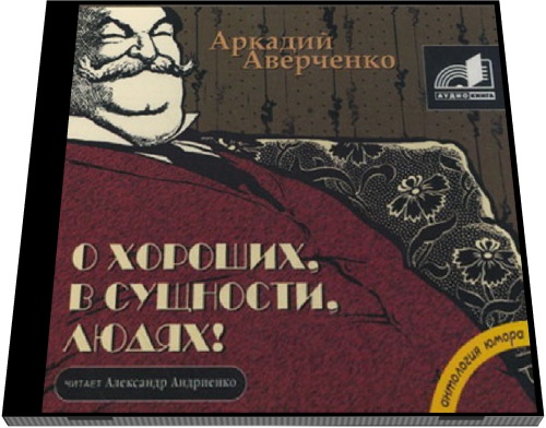 Аркадий Аверченко. О хороших, в сущности, людях