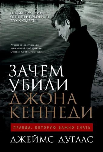 Джеймс Дуглас. Зачем убили Джона Кеннеди. Правда, которую важно знать