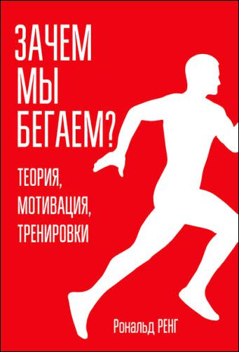 Рональд Ренг. Зачем мы бегаем? Теория, мотивация, тренировки